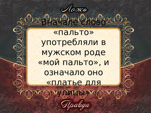 Вначале слово «пальто» употребляли в мужском роде «мой пальто», и означало оно «платье для улицы» 