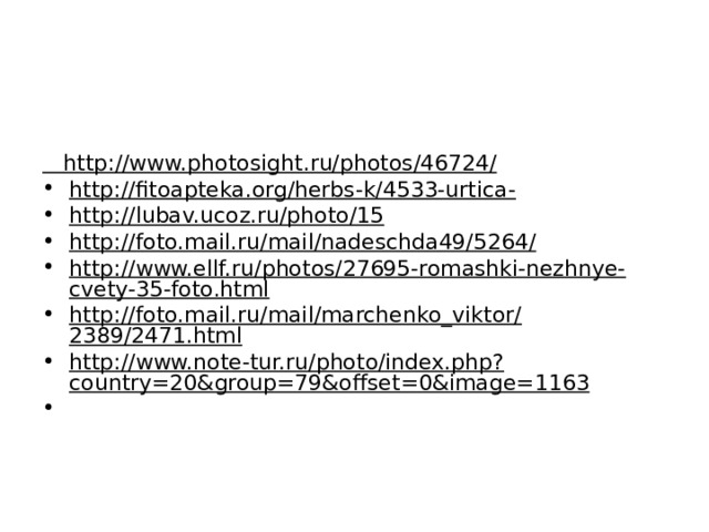    http://www.photosight.ru/photos/46724/ http://fitoapteka.org/herbs-k/4533-urtica- http://lubav.ucoz.ru/photo/15 http://foto.mail.ru/mail/nadeschda49/5264/ http://www.ellf.ru/photos/27695-romashki-nezhnye-cvety-35-foto.html http://foto.mail.ru/mail/marchenko_viktor/2389/2471.html http://www.note-tur.ru/photo/index.php?country=20&group=79&offset=0&image=1163    