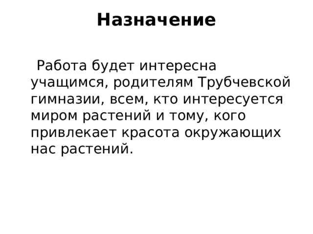 Назначение    Работа будет интересна учащимся, родителям Трубчевской гимназии, всем, кто интересуется миром растений и тому, кого привлекает красота окружающих нас растений. 
