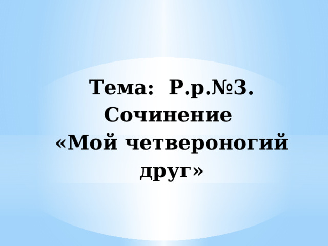Тема: Р.р.№3. Сочинение «Мой четвероногий друг» 