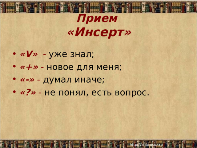  Прием  «Инсерт»  « V » - уже знал; «+» - новое для меня; «-» - думал иначе; «?» - не понял, есть вопрос.   