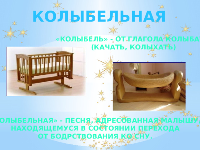 КОЛЫБЕЛЬНАЯ «КОЛЫБЕЛЬ» - от глагола колыбать  (качать, колыхать) «КОЛЫБЕЛЬНАЯ» - песня, адресованная малышу,  находящемуся в состоянии перехода от бодрствования ко сну. 