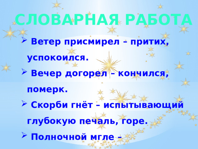 Словарная работа  Ветер присмирел – притих, успокоился.  Вечер догорел – кончился, померк.  Скорби гнёт – испытывающий глубокую печаль, горе.  Полночной мгле – непрозрачный воздух от сгущающейся темноты. 
