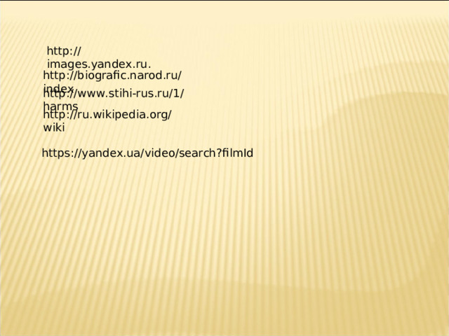  http://images.yandex.ru . http://biografic.narod.ru/index http://www.stihi-rus.ru/1/harms http://ru.wikipedia.org/wiki https://yandex.ua/video/search?filmId 