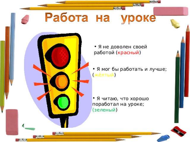  Я не доволен своей работой ( красный )  Я мог бы работать и лучше ; ( жёлтый )  Я читаю, что хорошо поработал на уроке ; (зеленый ) 