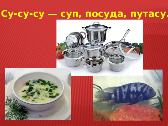 Су-су-су — суп, посуда, путасу. 