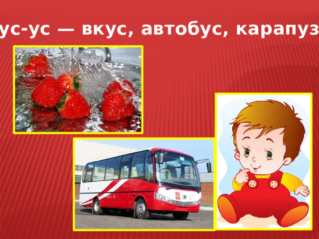 Ус-ус-ус — вкус, автобус, карапуз. 