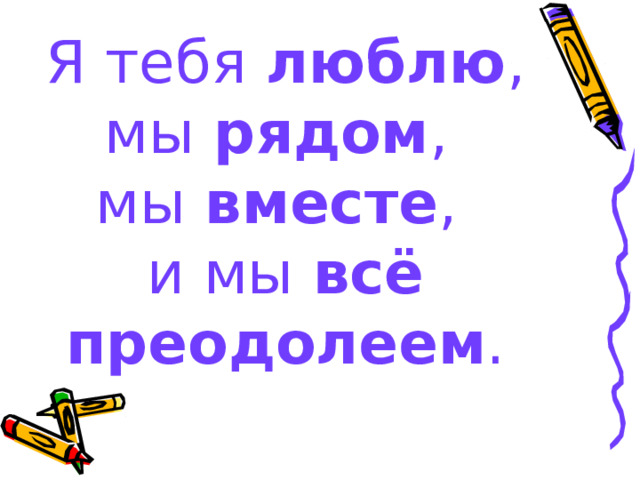 Я тебя люблю , мы рядом ,  мы вместе ,  и мы всё преодолеем . 
