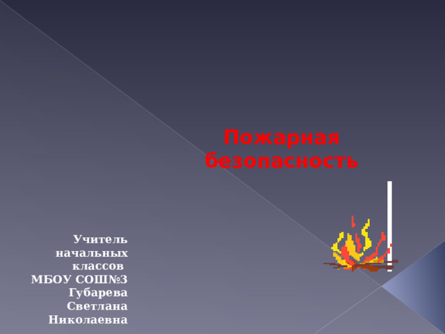 Пожарная безопасность Учитель начальных классов МБОУ СОШ№3 Губарева Светлана Николаевна 