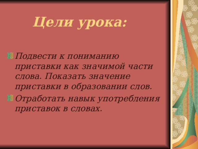 Цели урока:  Подвести к пониманию приставки как значимой части слова. Показать значение приставки в образовании слов. Отработать навык употребления приставок в словах. 