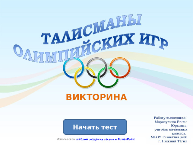 ВИКТОРИНА  Работу выполнила: Маракулина Елена Юрьевна, учитель начальных классов, МБОУ Гимназия №86 г. Нижний Тагил Начать тест Использован шаблон создания тестов в PowerPoint 