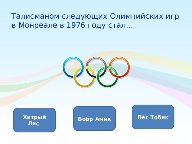 Талисманом следующих Олимпийских игр в Монреале в 1976 году стал… Пёс Тобик Бобр Амик Хитрый Лис 