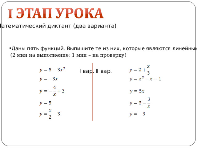 Математический диктант (два варианта) Даны пять функций. Выпишите те из них, которые являются линейными (2 мин на выполнение; 1 мин – на проверку) I вар. II вар. 