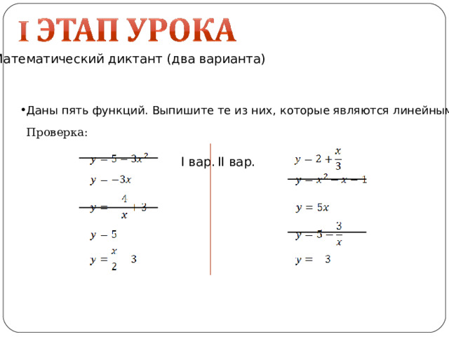 Математический диктант (два варианта) Даны пять функций. Выпишите те из них, которые являются линейными Проверка: I вар. II вар. 