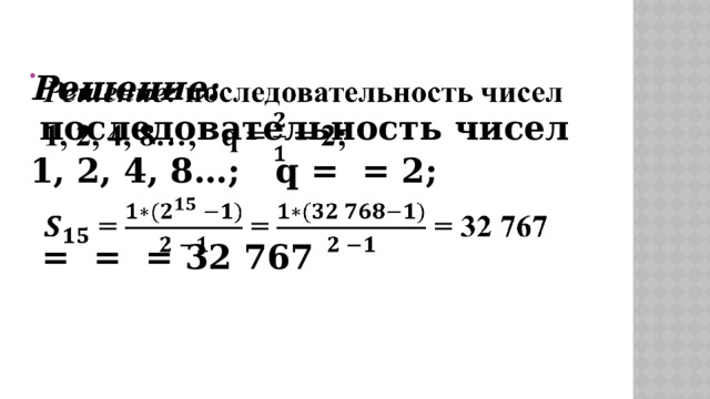 Решение: последовательность чисел   1, 2, 4, 8…; q = = 2;   = = = 32 767 