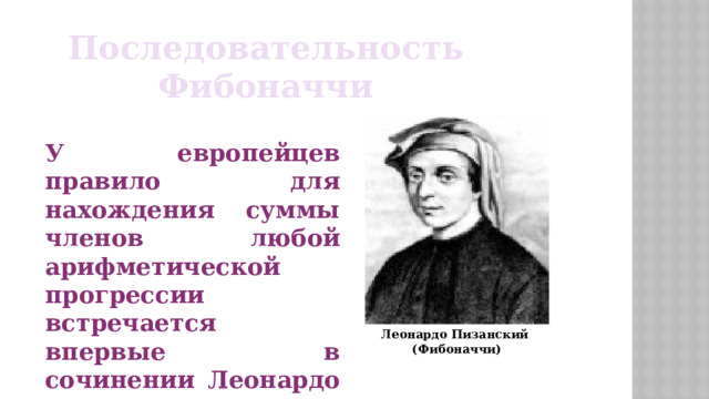 Последовательность Фибоначчи У европейцев правило для нахождения суммы членов любой арифметической прогрессии встречается впервые в сочинении Леонардо Пизанского «Книга об абаке» (1202 г.) Леонардо Пизанский (Фибоначчи) 