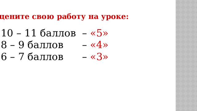 Оцените свою работу на уроке: 10 – 11 баллов – «5» 8 – 9 баллов – «4» 6 – 7 баллов – «3» 