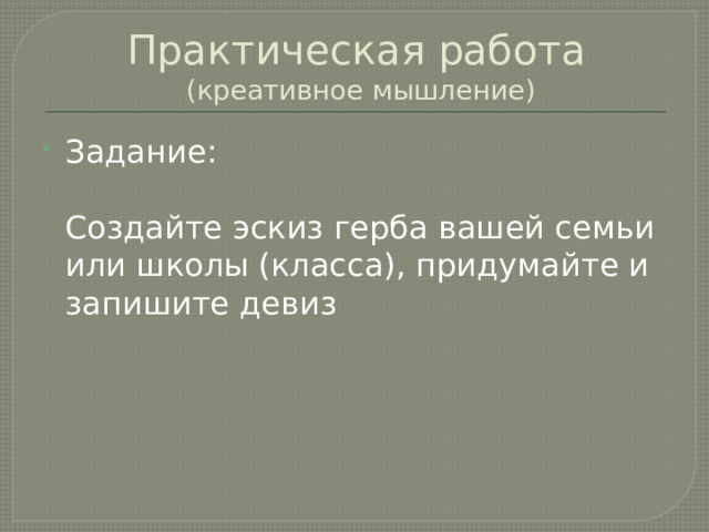 Практическая работа  (креативное мышление) Задание:   Создайте эскиз герба вашей семьи или школы (класса), придумайте и запишите девиз 
