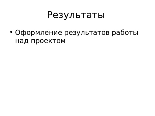 Результаты Оформление результатов работы над проектом  