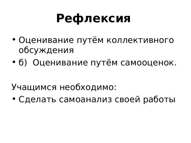 Рефлексия Оценивание путём коллективного обсуждения б) Оценивание путём самооценок. Учащимся необходимо: Сделать самоанализ своей работы 