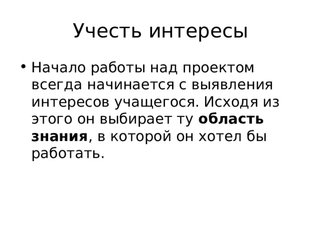 Учесть интересы Начало работы над проектом всегда начинается с выявления интересов учащегося. Исходя из этого он выбирает ту область знания , в которой он хотел бы работать. 