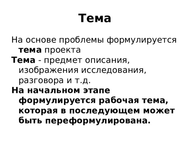 Тема На основе проблемы формулируется тема проекта  Тема - предмет описания, изображения исследования, разговора и т.д. На начальном этапе формулируется рабочая тема, которая в последующем может быть переформулирована. 