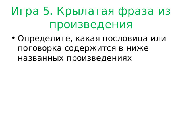 Игра 5. Крылатая фраза из произведения Определите, какая пословица или поговорка содержится в ниже названных произведениях 