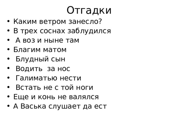 Отгадки Каким ветром занесло? В трех соснах заблудился  А воз и ныне там Благим матом  Блудный сын  Водить за нос  Галиматью нести  Встать не с той ноги Еще и конь не валялся А Васька слушает да ест   