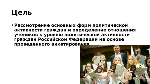 Цель Рассмотрение основных форм политической активности граждан и определение отношения учеников к уровню политической активности граждан Российской Федерации на основе проведенного анкетирования. 