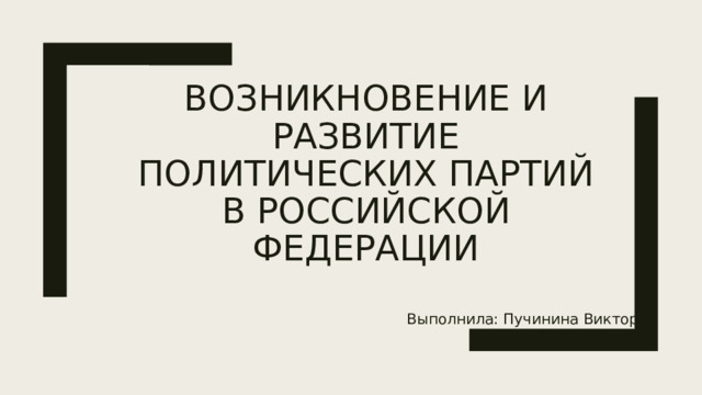 Возникновение и развитие политических партий в Российской Федерации Выполнила: Пучинина Виктория 