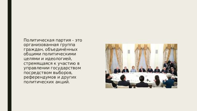 Политическая партия - это организованная группа граждан, объединённых общими политическими целями и идеологией, стремящаяся к участию в управлении государством посредством выборов, референдумов и других политических акций. 