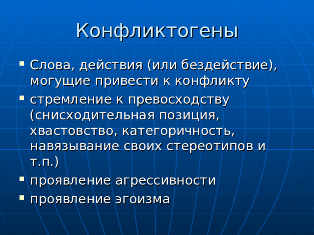 Конфликтогены Слова, действия (или бездействие), могущие привести к конфликту стремление к превосходству (снисходительная позиция, хвастовство, категоричность, навязывание своих стереотипов и т.п.) проявление агрессивности проявление эгоизма 