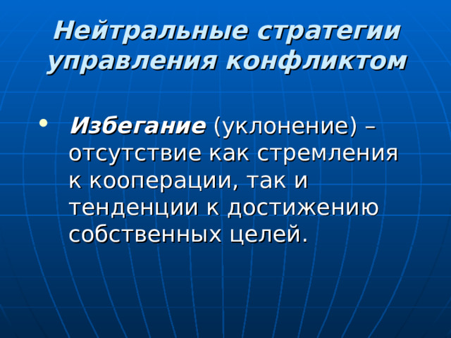 Нейтральные стратегии управления конфликтом  Избегание  (уклонение) – отсутствие как стремления к кооперации, так и тенденции к достижению собственных целей. 