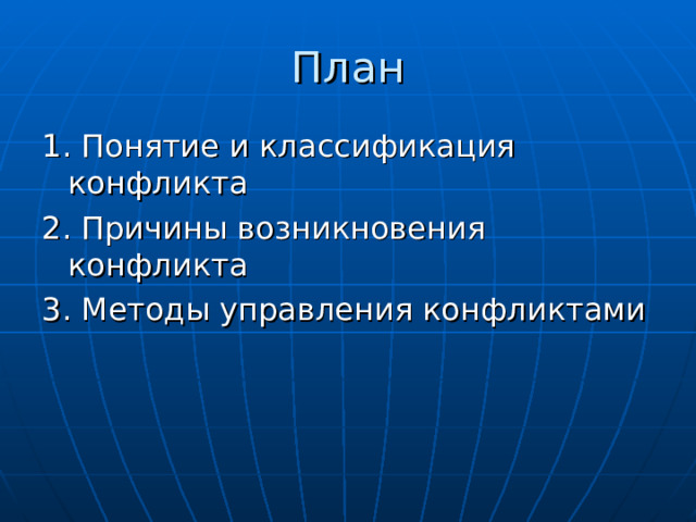 План 1. Понятие и классификация конфликта 2. Причины возникновения конфликта 3. Методы управления конфликтами 