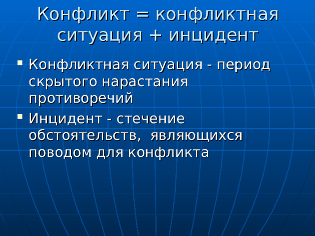 Конфликт = конфликтная ситуация + инцидент   Конфликтная ситуация - период скрытого нарастания противоречий Инцидент - стечение обстоятельств, являющихся поводом для конфликта  