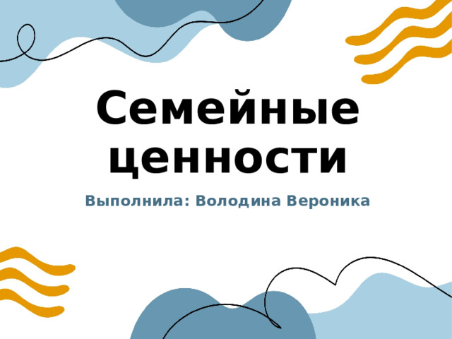 Семейные ценности Выполнила: Володина Вероника 
