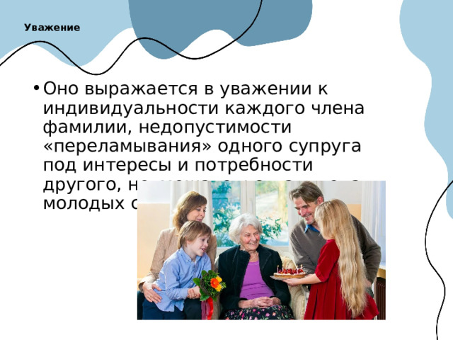 Уважение   Оно выражается в уважении к индивидуальности каждого члена фамилии, недопустимости «переламывания» одного супруга под интересы и потребности другого, невмешательства в дела молодых со стороны родителей. 