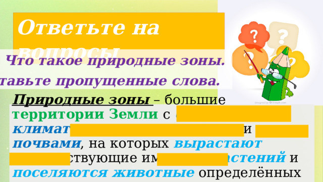 Ответьте на вопросы 1). Что такое природные зоны. Вставьте пропущенные слова. Природные зоны – большие территории Земли с близкими климатическими условиями  и почвами , на которых вырастают соответствующие им виды растений и поселяются животные определённых видов. 