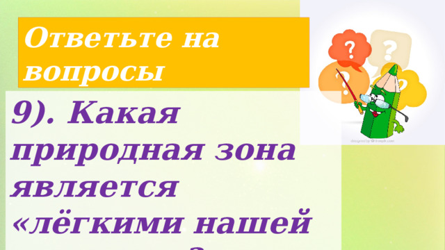 Ответьте на вопросы 9). Какая природная зона является «лёгкими нашей планеты»? 