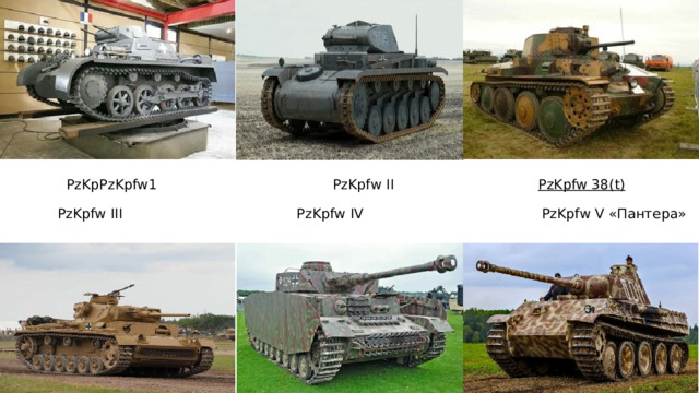               PzKpPzKpfw1  I:                                                        PzKpfw II                                  PzKpfw 38(t)                   PzKpfw III                                        PzKpfw IV                                         PzKpfw V «Пантера» 