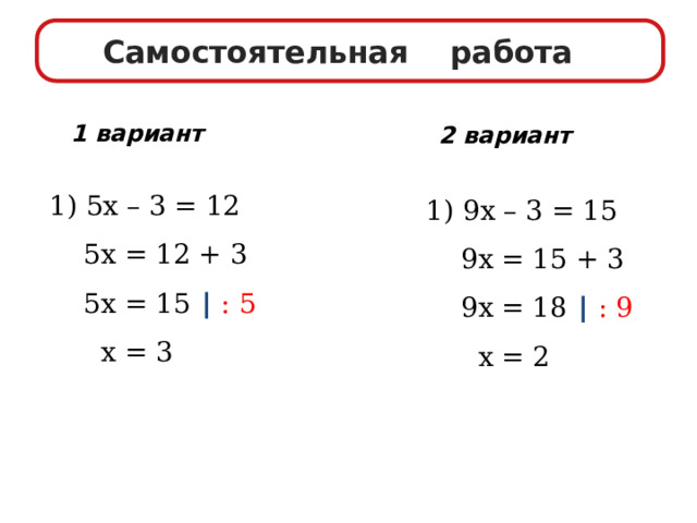 Самостоятельная работа 1 вариант 2 вариант 1)  5х –  3 = 12  5х = 12 + 3  5х = 15 ∣  : 5  х = 3 1) 9х – 3 = 15  9х = 15 + 3  9х = 18 ∣  : 9  х = 2 