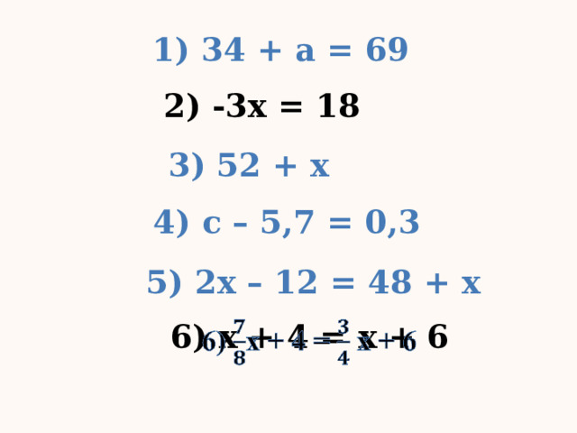 1) 34 + а = 69 2) -3х = 18 3) 52 + х 4) с – 5,7 = 0,3 5) 2х – 12 = 48 + х 6) х + 4 = х + 6   