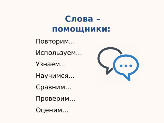 Слова – помощники: Повторим... Используем… Узнаем… Научимся… Сравним… Проверим… Оценим… 