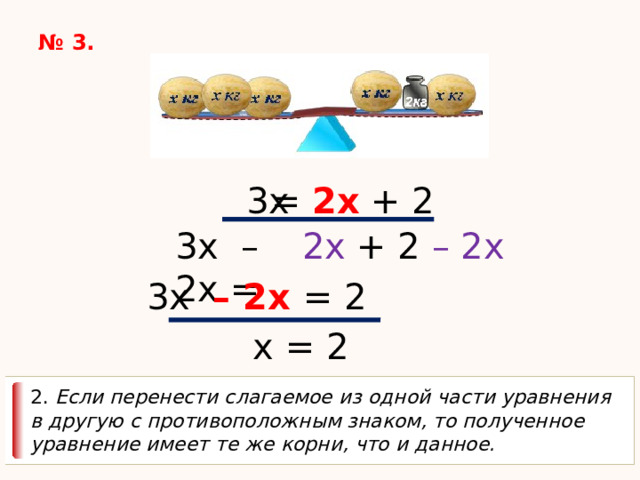 № 3. 3х = 2х + 2 3х – 2х = 2х + 2 – 2х 3х – 2х = 2 х = 2 2. Если перенести слагаемое из одной части уравнения в другую с противоположным знаком, то полученное уравнение имеет те же корни, что и данное. 