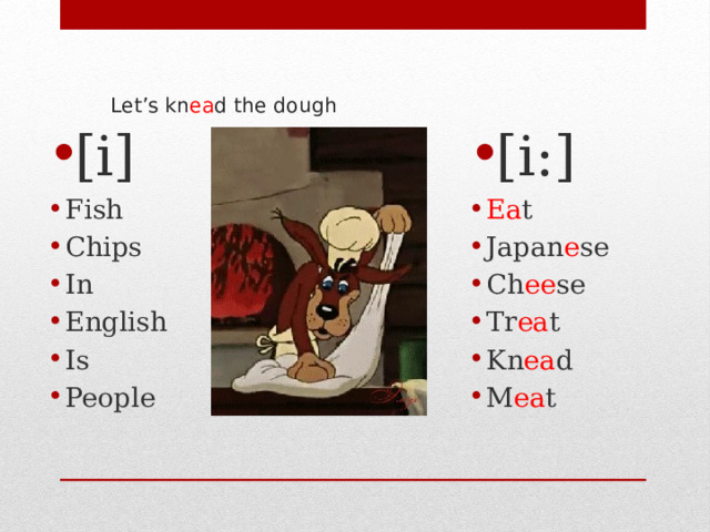 Let’s kn ea d the dough   [i:] Ea t Japan e se Ch ee se Tr ea t Kn ea d M ea t [i] Fish Chips In English Is People  