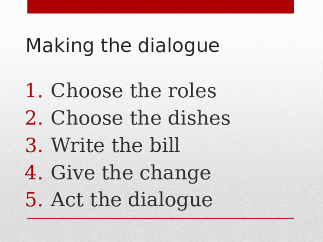 Making the dialogue Choose the roles Choose the dishes Write the bill Give the change Act the dialogue 
