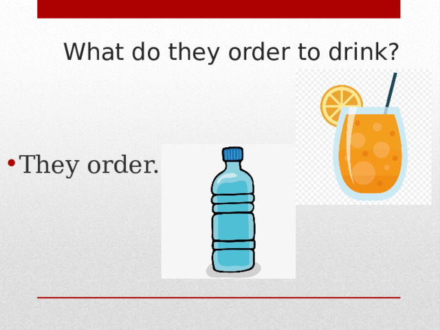 What do they order to drink? They order.. 