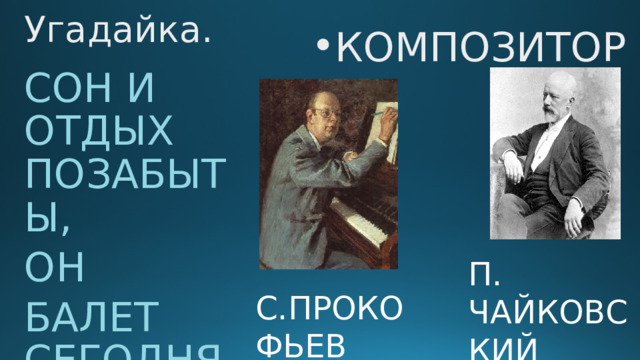 Угадайка. КОМПОЗИТОР СОН И ОТДЫХ ПОЗАБЫТЫ, ОН БАЛЕТ СЕГОДНЯ ПИШЕТ П. ЧАЙКОВСКИЙ С.ПРОКОФЬЕВ 