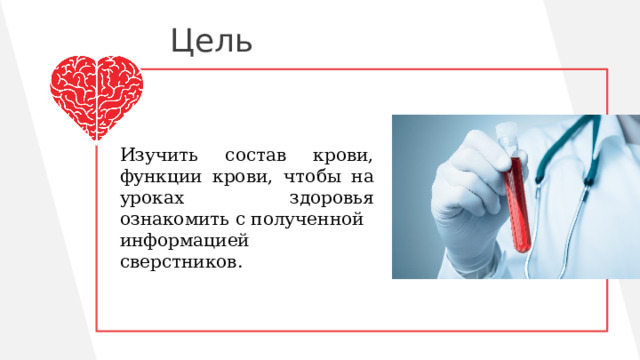 Цель Изучить состав крови, функции крови, чтобы на уроках здоровья ознакомить с полученной информацией сверстников. 