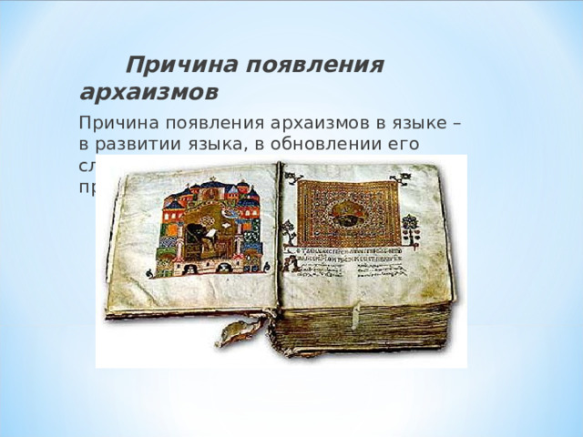  Причина появления архаизмов Причина появления архаизмов в языке – в развитии языка, в обновлении его словаря: на смену одним словам приходят другие 